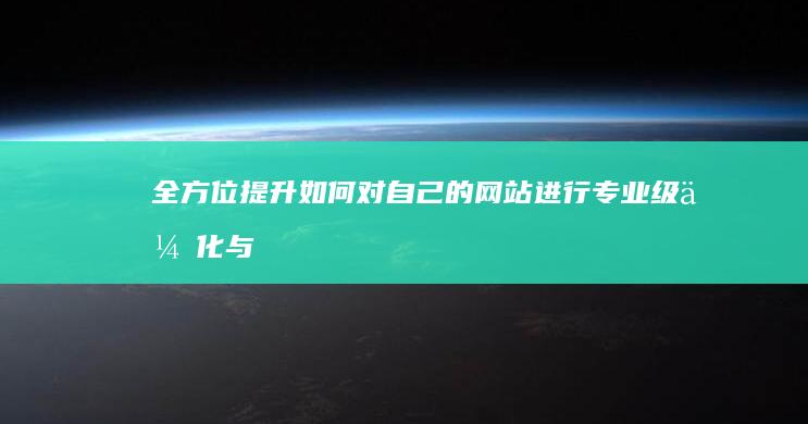 全方位提升：如何对自己的网站进行专业级优化与升级