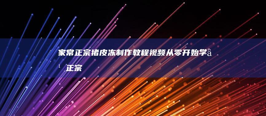 家常正宗猪皮冻制作教程视频：从零开始学习正宗冻肉工艺