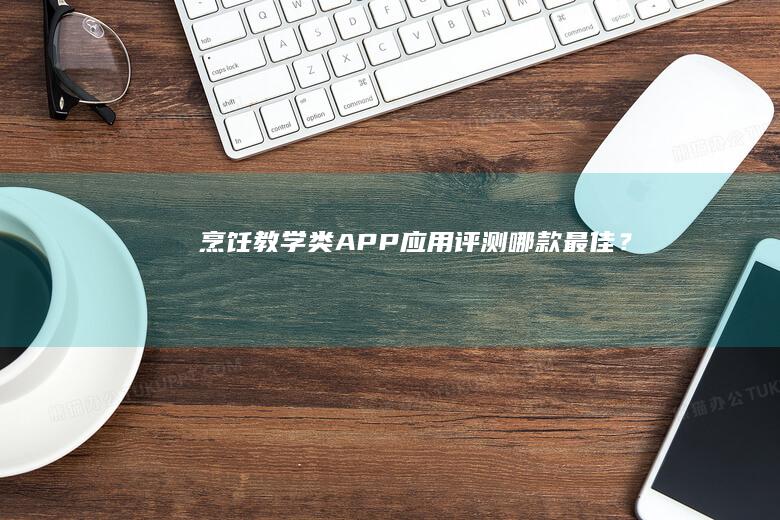 烹饪教学类APP应用评测：哪款最佳？